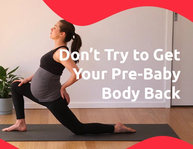 Don’t Try to Get Your Pre-Baby Body Back